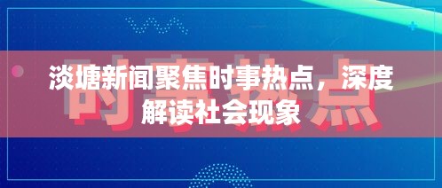 淡塘新闻聚焦时事热点，深度解读社会现象
