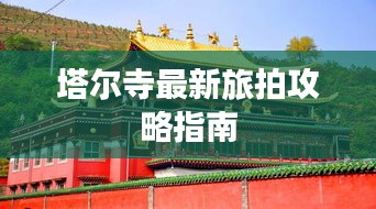 塔尔寺最新旅拍攻略指南