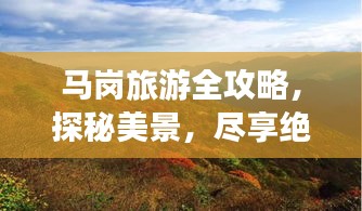 马岗旅游全攻略，探秘美景，尽享绝佳体验！
