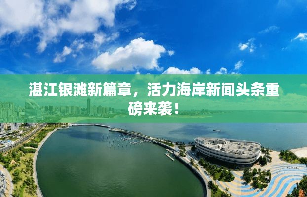 湛江银滩新篇章，活力海岸新闻头条重磅来袭！