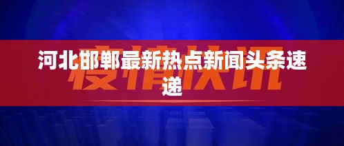 河北邯郸最新热点新闻头条速递