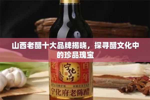 山西老醋十大品牌揭晓，探寻醋文化中的珍品瑰宝