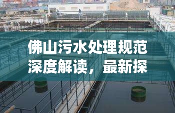 佛山污水处理规范深度解读，最新探讨与实践
