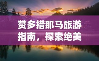 赞多措那马旅游指南，探索绝美风光与体验独特文化