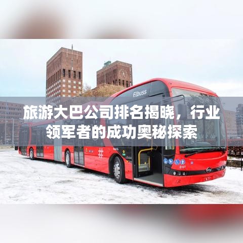 旅游大巴公司排名揭晓，行业领军者的成功奥秘探索
