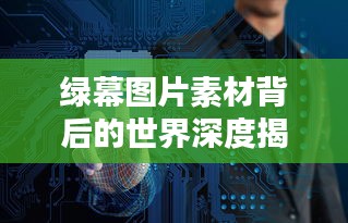 绿幕图片素材背后的世界深度揭秘