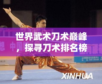 世界武术刀术巅峰，探寻刀术排名榜单！
