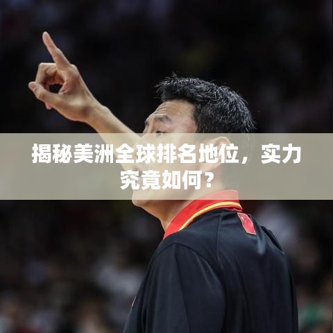 揭秘美洲全球排名地位，实力究竟如何？