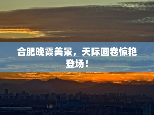 合肥晚霞美景，天际画卷惊艳登场！