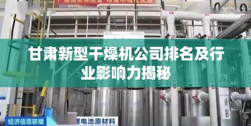 甘肃新型干燥机公司排名及行业影响力揭秘