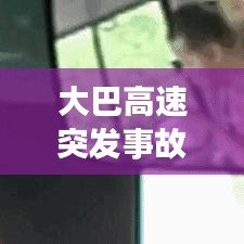 大巴高速突发事故视频，警醒安全出行意识！
