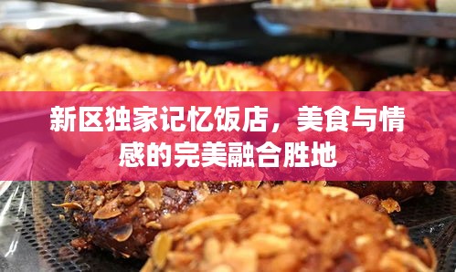 新区独家记忆饭店，美食与情感的完美融合胜地
