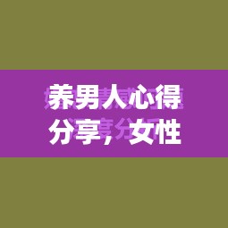 养男人心得分享，女性励志成长的力量与智慧