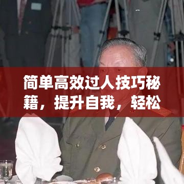 简单高效过人技巧秘籍，提升自我，轻松前行！