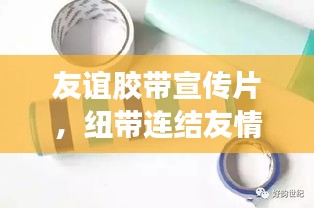 友谊胶带宣传片，纽带连结友情心