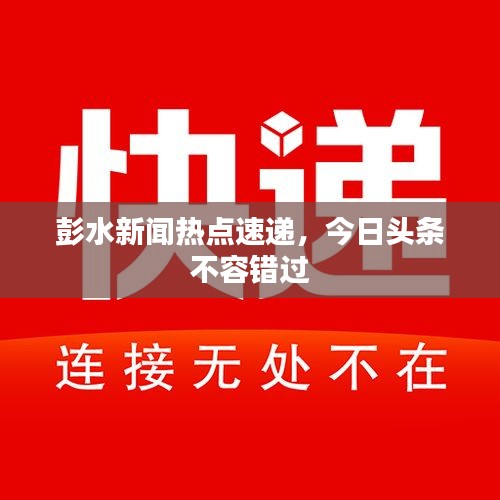 彭水新闻热点速递，今日头条不容错过
