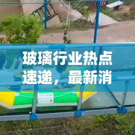 玻璃行业热点速递，最新消息与今日头条报道汇总