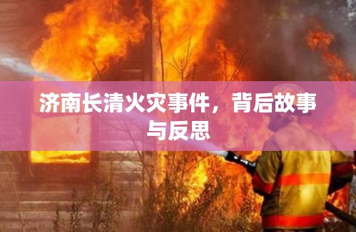 济南长清火灾事件，背后故事与反思