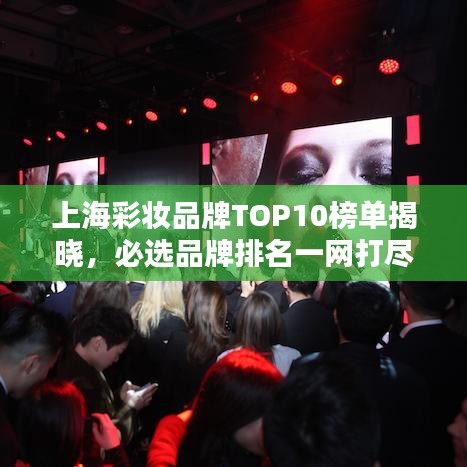上海彩妆品牌TOP10榜单揭晓，必选品牌排名一网打尽！