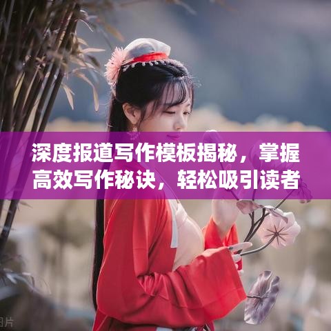 深度报道写作模板揭秘，掌握高效写作秘诀，轻松吸引读者目光！
