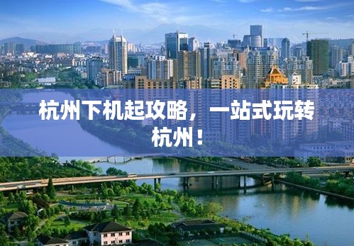 杭州下机起攻略，一站式玩转杭州！