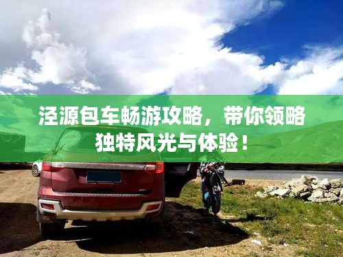 泾源包车畅游攻略，带你领略独特风光与体验！