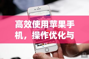 高效使用苹果手机，操作优化与管理技巧大全