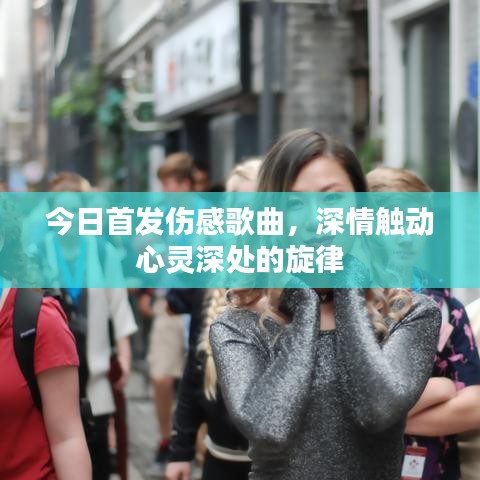 今日首发伤感歌曲，深情触动心灵深处的旋律