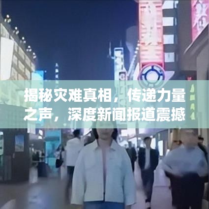 揭秘灾难真相，传递力量之声，深度新闻报道震撼来袭