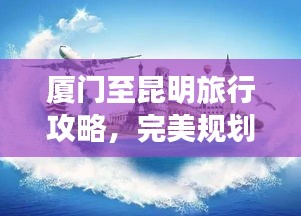 厦门至昆明旅行攻略，完美规划你的旅程