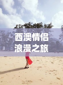 西澳情侣浪漫之旅攻略大全