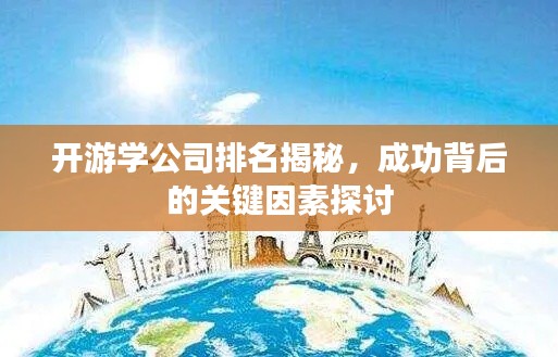 开游学公司排名揭秘，成功背后的关键因素探讨