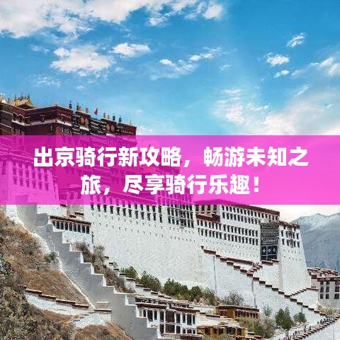 出京骑行新攻略，畅游未知之旅，尽享骑行乐趣！