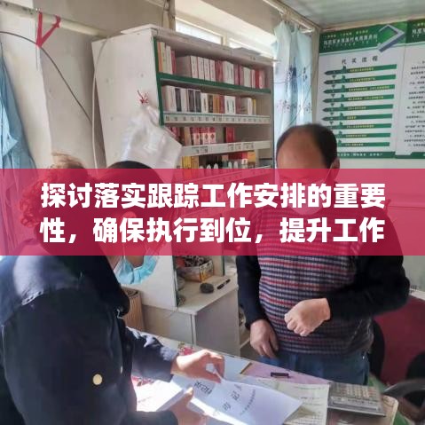 探讨落实跟踪工作安排的重要性，确保执行到位，提升工作效率