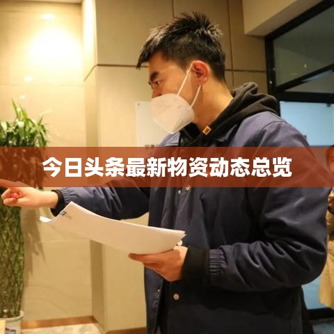 今日头条最新物资动态总览