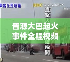 晋源大巴起火事件全程视频回顾，最新报道与深度解析