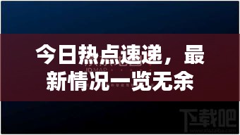 今日热点速递，最新情况一览无余