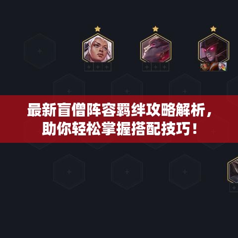 最新盲僧阵容羁绊攻略解析，助你轻松掌握搭配技巧！