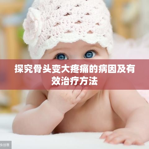 探究骨头变大疼痛的病因及有效治疗方法