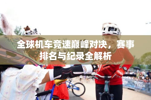 全球机车竞速巅峰对决，赛事排名与纪录全解析