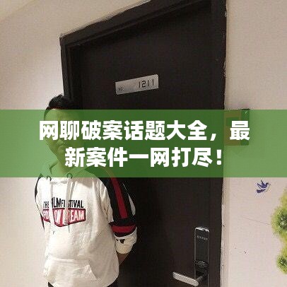 网聊破案话题大全，最新案件一网打尽！