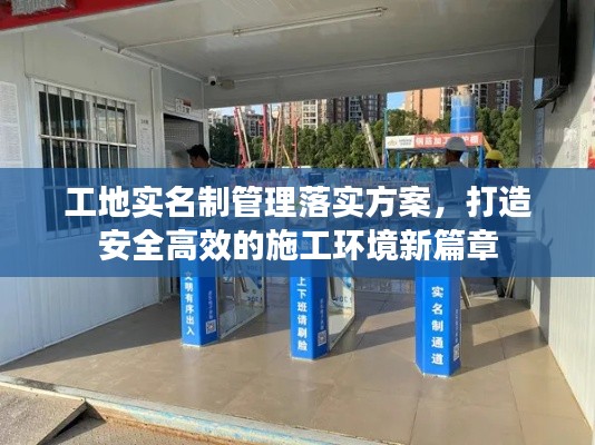 工地实名制管理落实方案，打造安全高效的施工环境新篇章
