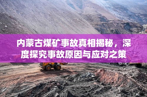 内蒙古煤矿事故真相揭秘，深度探究事故原因与应对之策