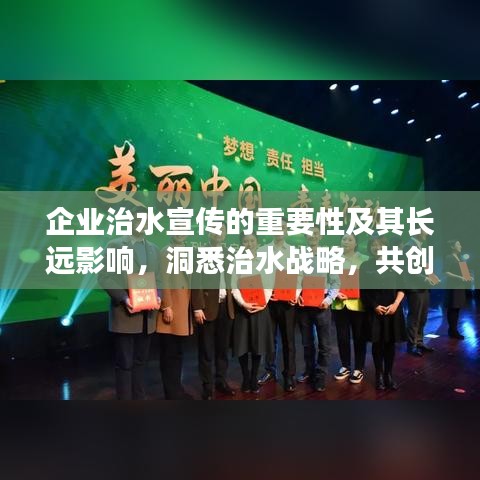 企业治水宣传的重要性及其长远影响，洞悉治水战略，共创绿色未来