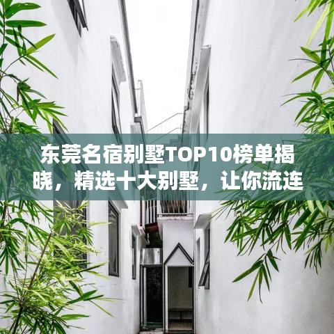 东莞名宿别墅TOP10榜单揭晓，精选十大别墅，让你流连忘返！