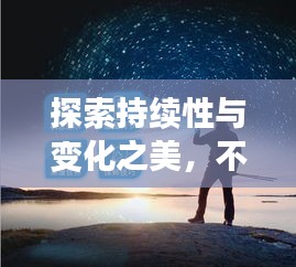 探索持续性与变化之美，不断前行的魅力之旅