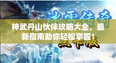 神武丹山伙伴攻略大全，最新指南助你轻松掌握！