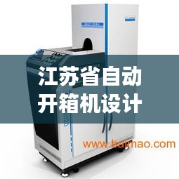 江苏省自动开箱机设计标准规范解读，关键要素一网打尽