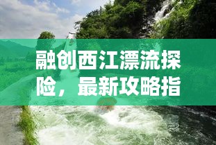 融创西江漂流探险，最新攻略指南全解析