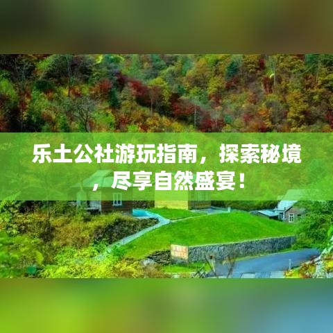 乐土公社游玩指南，探索秘境，尽享自然盛宴！